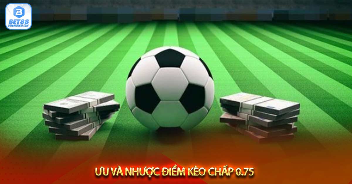 Ưu và nhược điểm kèo chấp 0.75