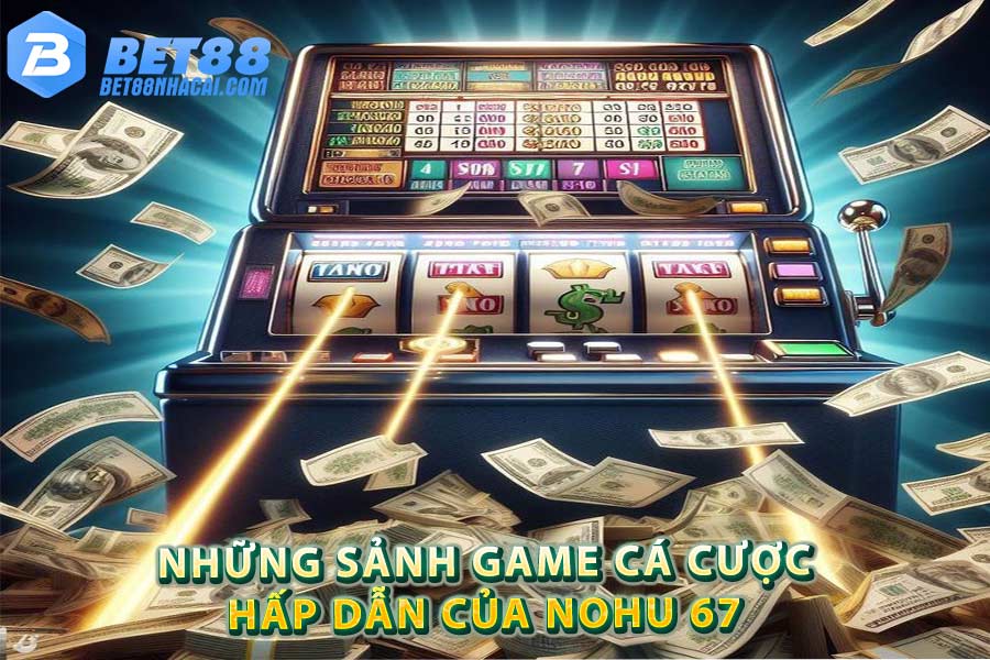 Những sảnh game cá cược hấp dẫn của Nohu 67